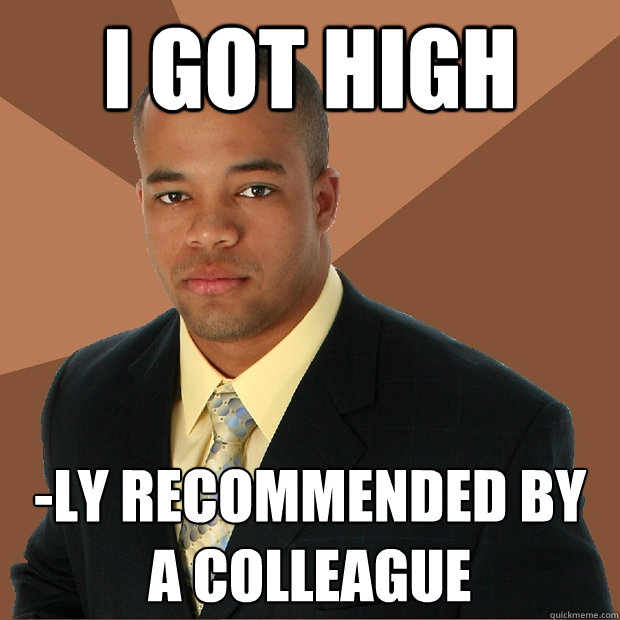 I GOT HIGH -ly recommended by a colleague - I GOT HIGH -ly recommended by a colleague  Successful Black Man