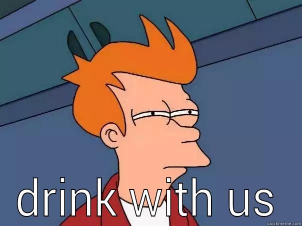 y u no  -  DRINK WITH US Futurama Fry