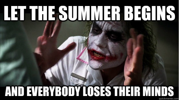 let the summer begins AND EVERYBODY LOSES THEIR MINDS  Joker Mind Loss