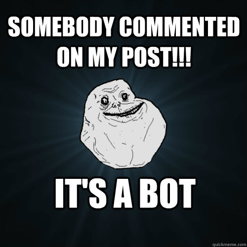 Somebody Commented On my Post!!! It's a bot - Somebody Commented On my Post!!! It's a bot  Forever Alone