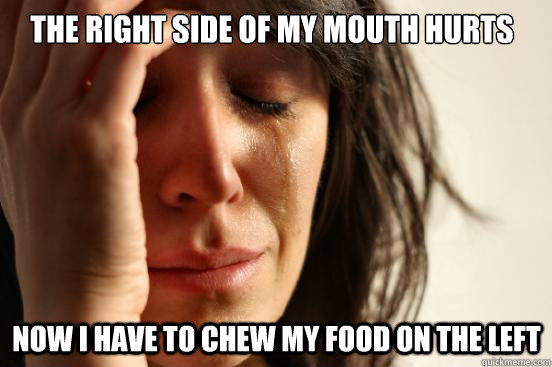 the-right-side-of-my-mouth-hurts-now-i-have-to-chew-my-food-on-the-left