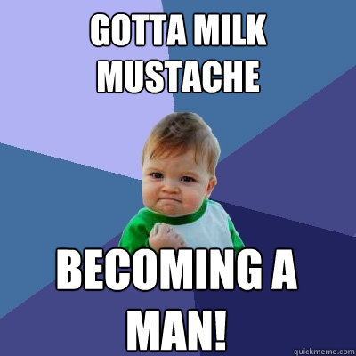 Gotta Milk Mustache Becoming a man! - Gotta Milk Mustache Becoming a man!  Success Kid