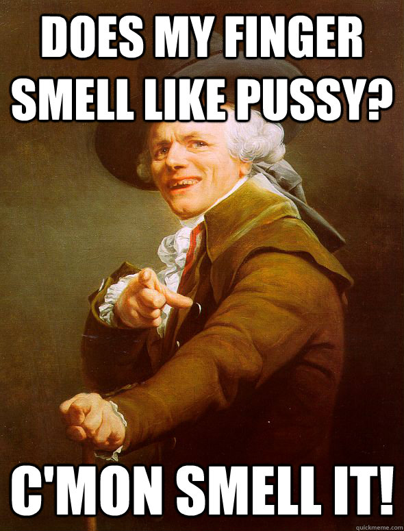 Does my Finger SMell Like Pussy? C'mon smell it!  Joseph Ducreux