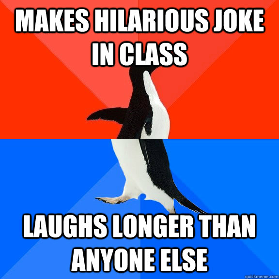 makes hilarious joke in class laughs longer than anyone else  Socially Awesome Awkward Penguin