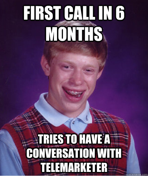 First Call in 6 months Tries to have a conversation with telemarketer  - First Call in 6 months Tries to have a conversation with telemarketer   Bad Luck Brian