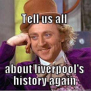                                             TELL US ALL ABOUT LIVERPOOL'S HISTORY AGAIN Condescending Wonka