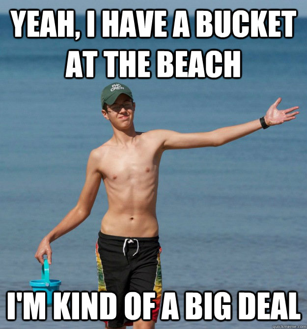yeah, I have a bucket at the beach I'm kind of a big deal - yeah, I have a bucket at the beach I'm kind of a big deal  Big Deal Chris