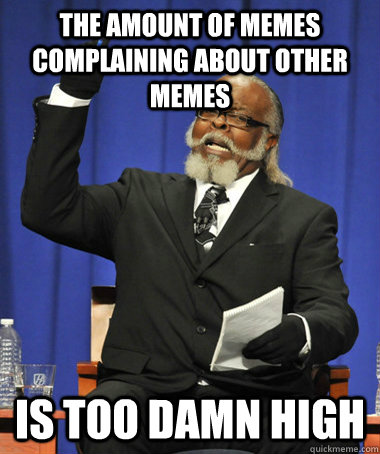 The amount of memes complaining about other memes is too damn high  The Rent Is Too Damn High