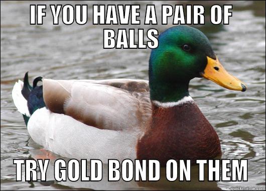 IF YOU HAVE A PAIR OF BALLS TRY GOLD BOND ON THEM Actual Advice Mallard