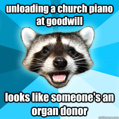 unloading a church piano at goodwill looks like someone's an organ donor   Lame Pun Coon