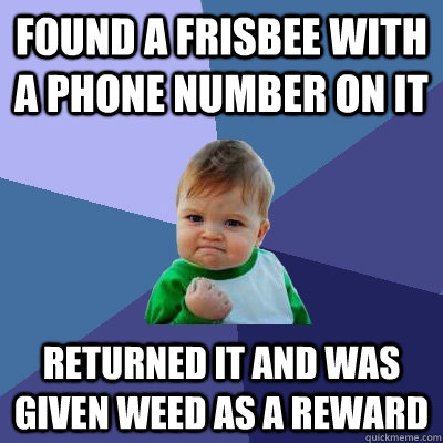 found a frisbee with a phone number on it returned it and was given weed as a reward  Success Kid