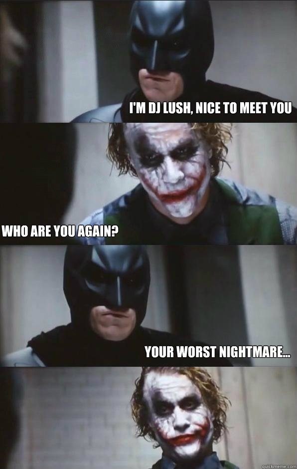 I'm DJ Lush, nice to meet you Who are you again? Your worst nightmare...  Batman Panel