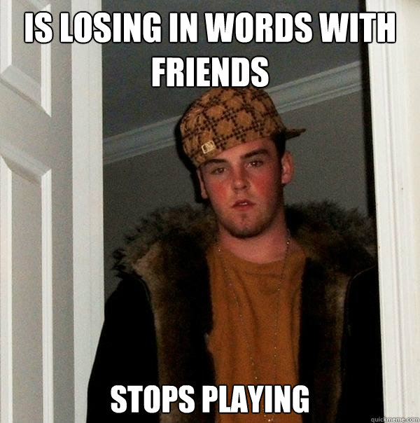 Is losing in Words With Friends stops playing   Scumbag Steve