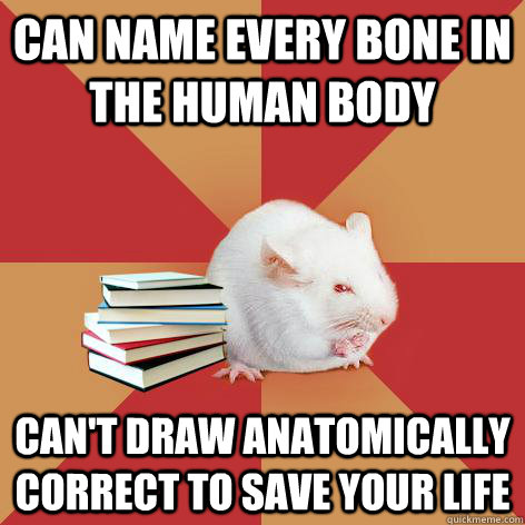 Can name every bone in the human body Can't draw anatomically correct to save your life  Science Major Mouse