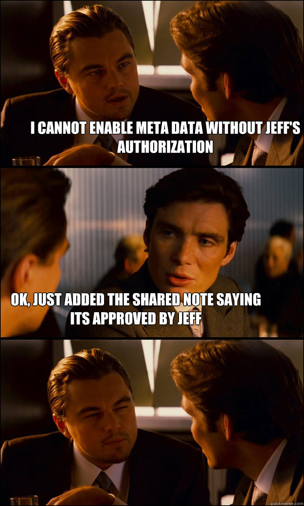 I cannot enable meta data without Jeff's authorization Ok, just added the shared note saying its approved by jeff  Inception