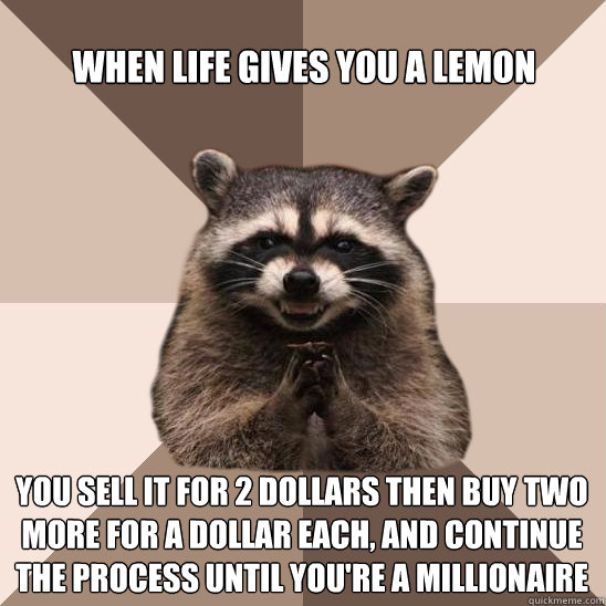 when life gives you a lemon you sell it for 2 dollars then buy two more for a dollar each, and continue the process until you're a millionaire  Evil Plotting Raccoon