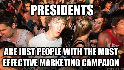 Presidents are just people with the most effective marketing campaign  - Presidents are just people with the most effective marketing campaign   Sudden Clarity Clarence