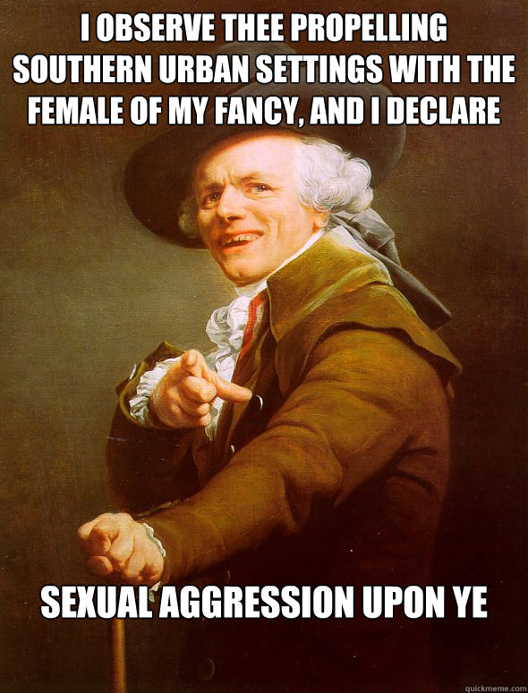 I Observe thee propelling southern urban settings with the female of my fancy, and I declare sexual aggression upon ye  Joseph Ducreux