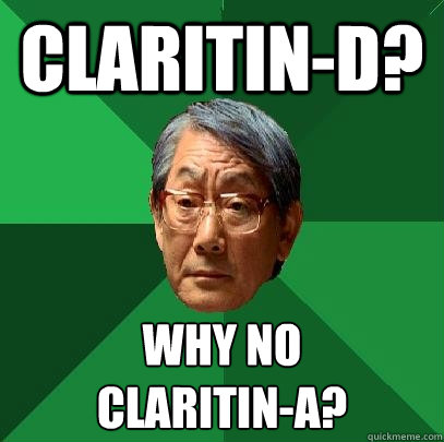 Claritin-D? Why no 
claritin-A?  High Expectations Asian Father