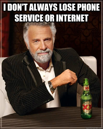 I Don't always lose phone service or internet   The Most Interesting Man In The World