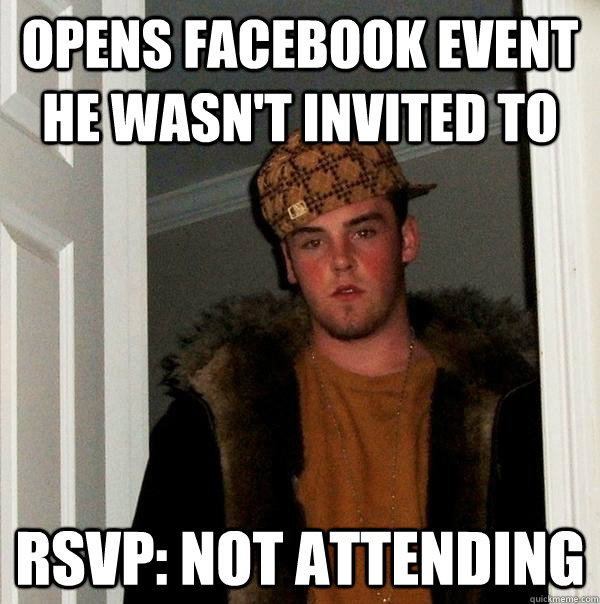 Opens facebook event he wasn't invited to rsvp: Not attending  Scumbag Steve