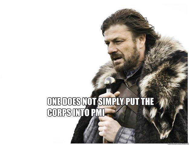 one does not simply put the corps into PMI  Imminent Ned