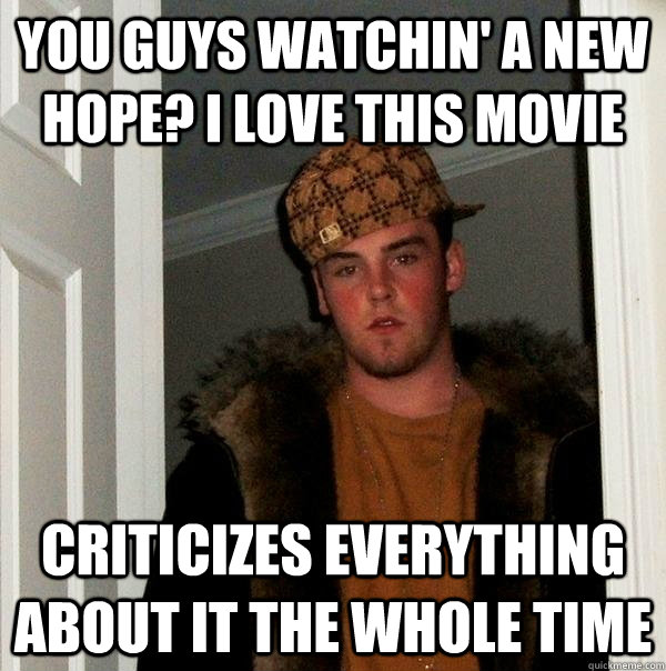 You guys watchin' A new hope? I love this movie Criticizes everything about it the whole time  Scumbag Steve