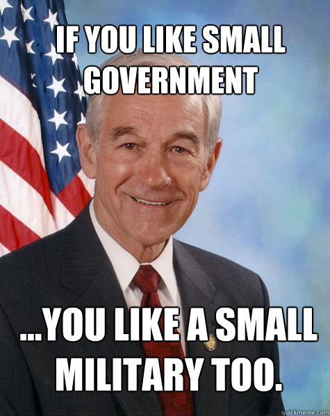 If you like small government ...you like a small military too. - If you like small government ...you like a small military too.  Ron Paul