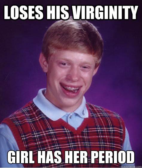 Loses his virginity Girl has her period  Bad Luck Brian