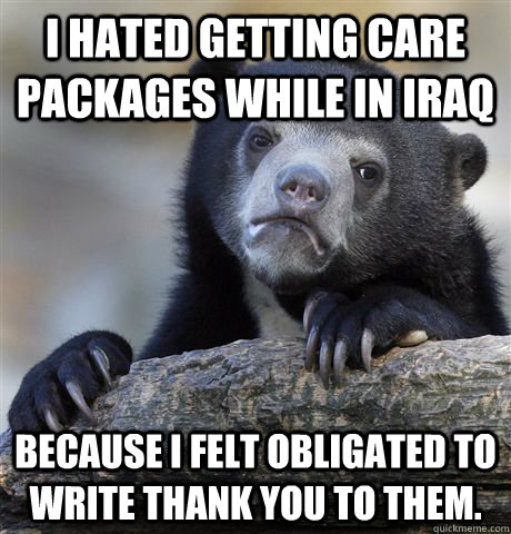 I hated getting care packages while in Iraq because I felt obligated to write thank you to them.  Confession Bear