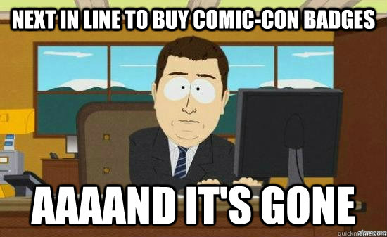 next in line to buy comic-con badges AAAAND it's gone  aaaand its gone