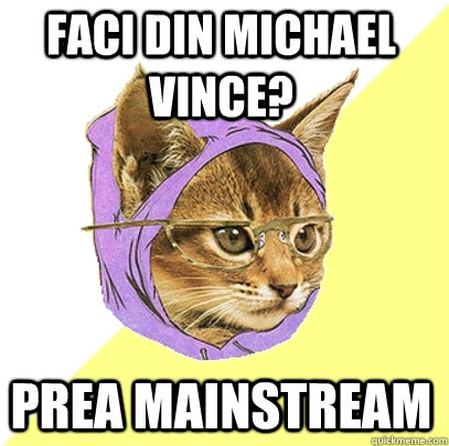 Faci din MIchael Vince? prea mainstream  Hipster Kitty