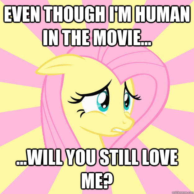 Even though I'm human in the movie... ...will you still love me? - Even though I'm human in the movie... ...will you still love me?  Socially awkward brony