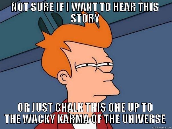 NOT SURE IF I WANT TO HEAR THIS STORY OR JUST CHALK THIS ONE UP TO THE WACKY KARMA OF THE UNIVERSE Futurama Fry