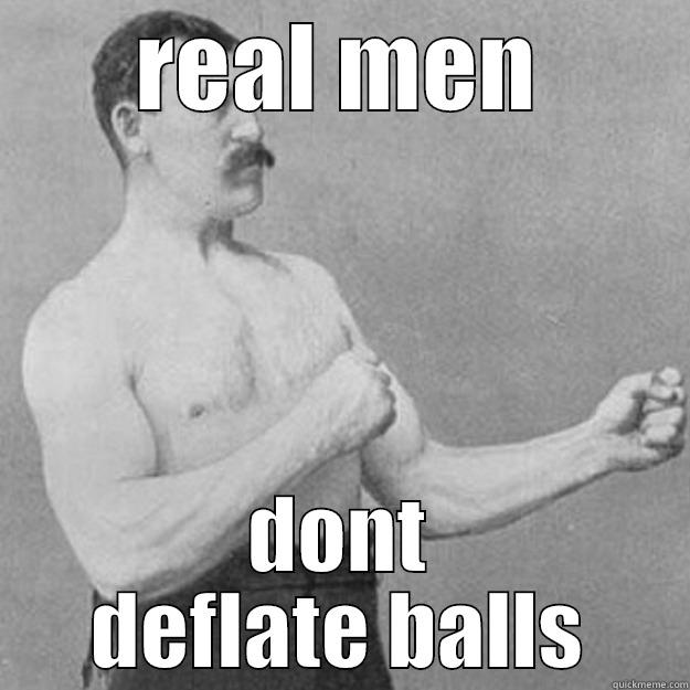 REAL MEN DONT DEFLATE BALLS overly manly man