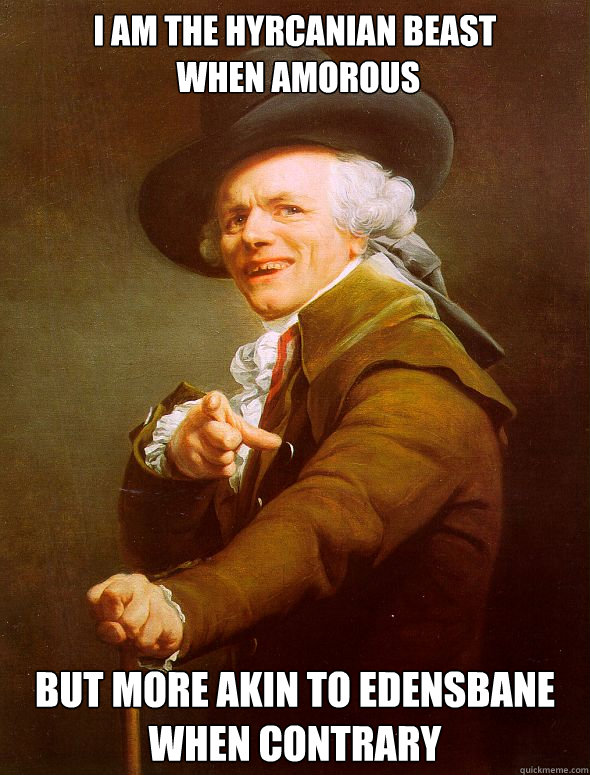 I am the Hyrcanian beast
 when amorous but more akin to Edensbane when contrary  - I am the Hyrcanian beast
 when amorous but more akin to Edensbane when contrary   Joseph Ducreux