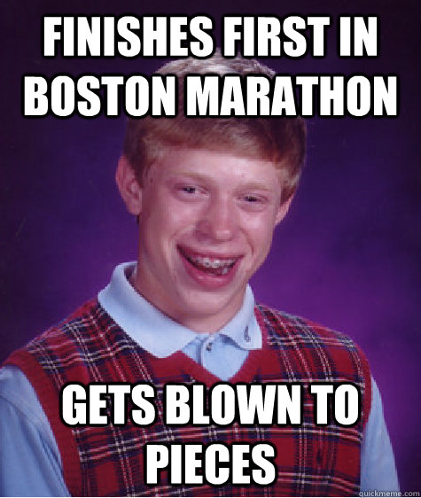 finishes first in boston marathon gets blown to pieces  Bad Luck Brian