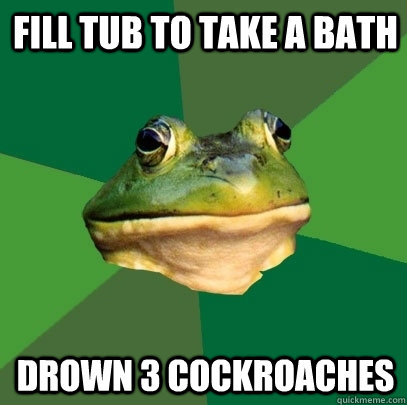 Fill tub to take a bath Drown 3 cockroaches - Fill tub to take a bath Drown 3 cockroaches  Foul Bachelor Frog