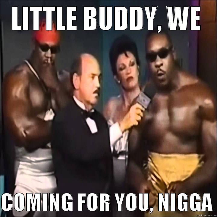 LITTLE BUDDY, WE  COMING FOR YOU, NIGGA Misc