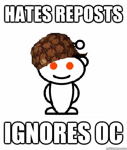 Hates Reposts Ignores OC  Scumbag Reddit