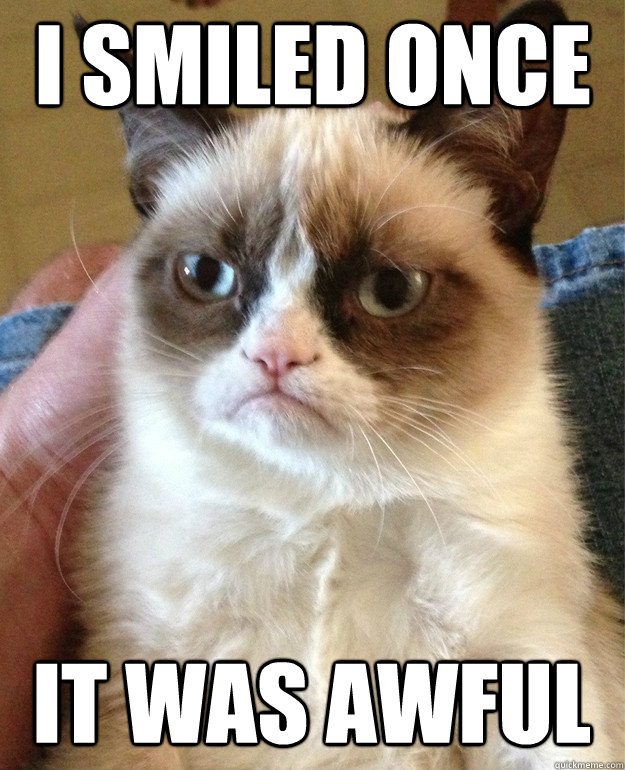 I Smiled once it was awful  Grumpy Cat