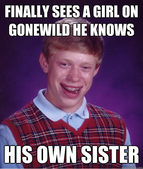 Finally sees a girl on gonewild he knows his own sister  Bad Luck Brian