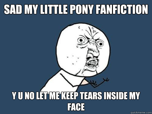 Sad my little pony fanfiction y u no let me keep tears inside my face - Sad my little pony fanfiction y u no let me keep tears inside my face  Y U No