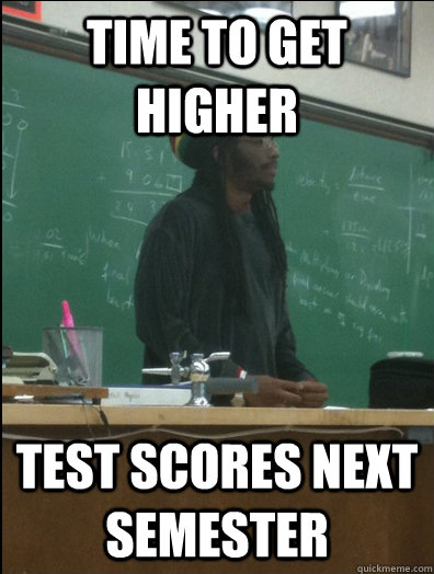 Time to get higher Test scores next semester  Rasta Science Teacher