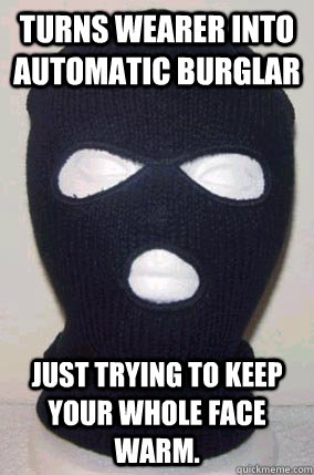 Turns wearer into automatic burglar Just trying to keep your whole face warm.  Misunderstood Ski Mask
