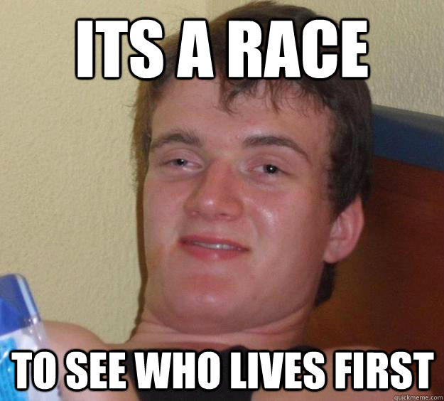 its a race to see who lives first  10 Guy