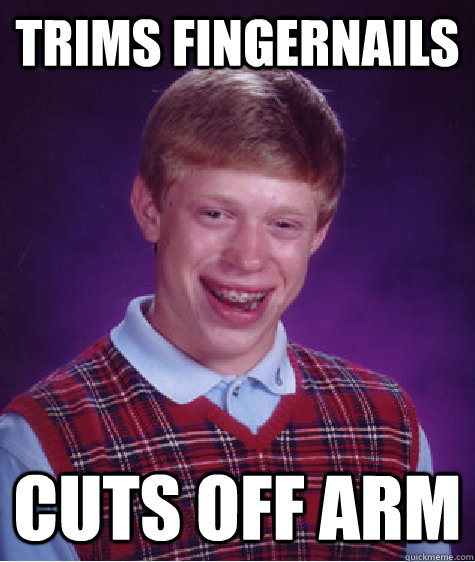 Trims fingernails Cuts off arm   Bad Luck Brian