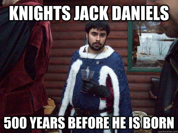 Knights Jack Daniels 500 years before he is born  Raging Alcoholic King