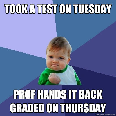 Took a test on tuesday prof hands it back graded on thursday - Took a test on tuesday prof hands it back graded on thursday  Success Kid