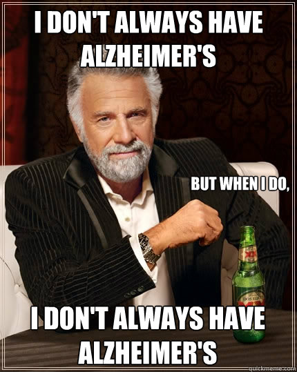 I don't always have Alzheimer's But when I do, I don't always have Alzheimer's  The Most Interesting Man In The World